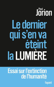 Title: Le dernier qui s'en va éteint la lumière: Essai sur l'extinction de l'humanité, Author: Paul Jorion