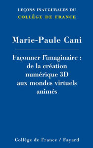 Title: Façonner l'imaginaire: De la création numérique 3D aux mondes virtuels animés, Author: Marie-Paule Cani