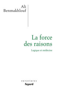 Title: La force des raisons: Logique et médecine, Author: Ali Benmakhlouf