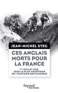 Title: Ces Anglais morts pour la France: 1er juillet 1916, jour le plus meurtrier de l'histoire britannique, Author: Jean-Michel Steg