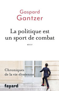 Title: La politique est un sport de combat, Author: Gaspard Gantzer