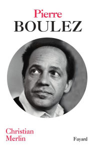 Title: Pierre Boulez, Author: Christian Merlin