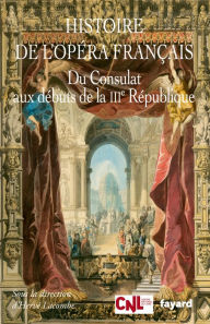Title: Histoire de l'opéra français. Du Consulat aux débuts de la IIIème République, Author: Hervé Lacombe