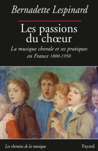 Title: Les passions du choeur 1800-1950, Author: Bernadette Lespinard