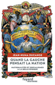 Title: Quand la Gauche pensait la Nation: Nationalités et socialismes à la Belle-Époque, Author: Jean-Numa Ducange