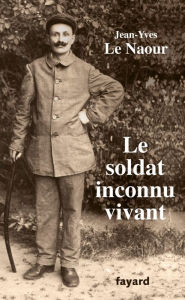 Title: Le soldat inconnu vivant, 1918 - 1942, Author: Jean-Yves Le Naour