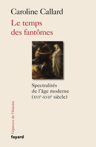 Title: Le temps des fantômes: Spectralités d'Ancien Régime XVIe-XVIIe siècle, Author: Caroline Callard