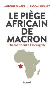 Title: Le piège africain de Macron: Du continent à l'Hexagone, Author: Antoine Glaser