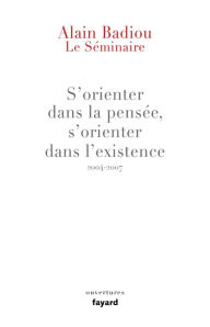 Title: Le Séminaire : s'orienter dans la pensée, s'orienter dans l'existence (2004-2007), Author: Alain Badiou