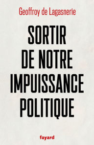 Title: Sortir de notre impuissance politique, Author: Geoffroy de Lagasnerie