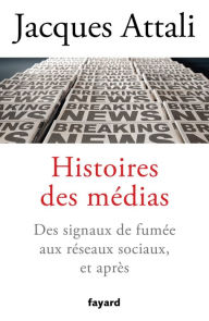 Title: Histoires des médias: Des signaux de fumée aux réseaux sociaux, et bien après, Author: Jacques Attali