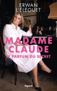Title: Madame Claude, le parfum du secret, Author: Erwan L'Éléouet