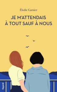 Title: Je m'attendais à tout sauf à nous, Author: Elodie Garnier