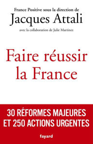 Title: Faire réussir la France: 30 réformes majeures et 250 actions urgentes, Author: Jacques Attali