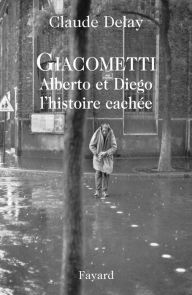 Title: Giacometti Alberto et Diego, l'histoire cachée, Author: Claude Delay