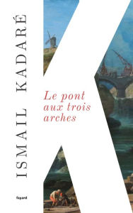 Title: Le Pont aux trois arches, Author: Ismail Kadaré