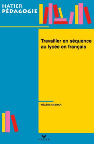 Title: Hatier Pédagogie - Travailler en séquence au lycée en français, Author: Hélène Sabbah