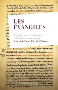 Title: Les Évangiles: Traduits du texte araméen, présentés et annotés par Joachim Elie et Patrick Calame, Author: Patrick Calame