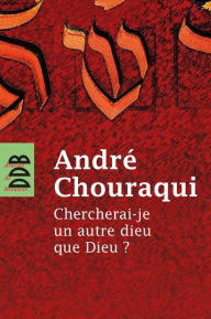 Title: Chercherai-je un autre dieu que Dieu ?, Author: André Chouraqui