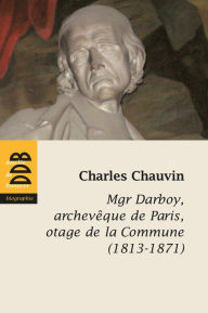 Title: Mgr Darboy: archevêque de Paris, otage de la Commune (1813-1871), Author: Charles Chauvin
