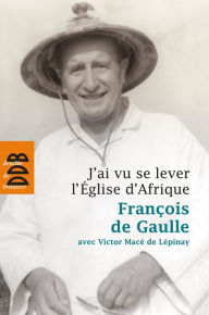 Title: J'ai vu se lever l'Eglise d'Afrique, Author: François de Gaulle