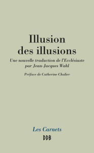 Title: Illusion des illusions: Une nouvelle traduction de l'Ecclésiaste par Jean-Jacques Wahl, Author: Jean-Jacques Wahl