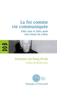Title: La foi comme vie communiquée: Fides qua et fides quae chez Henri de Lubac, Author: Germain Jin-Sang Kwak