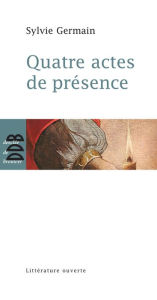 Title: Quatre actes de présence, Author: Sylvie Germain