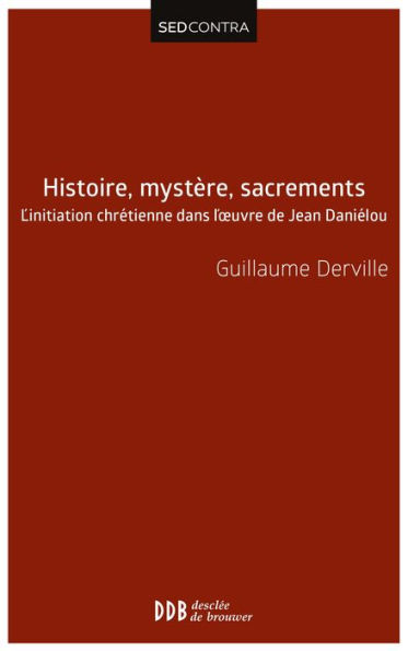 Histoire, mystère, sacrements: L'initiation chrétienne dans l'?uvre de Jean Daniélou