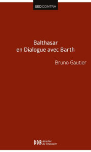 Title: Balthasar en Dialogue avec Barth, Author: Abbé Bruno Gautier