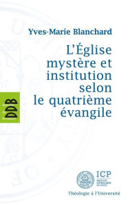 Title: L'Eglise mystère et institution selon le quatrième évangile, Author: Yves-Marie Blanchard