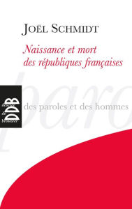 Title: Naissance et mort des républiques françaises, Author: Joël Schmidt