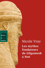 Title: Les mythes fondateurs de Gilgamesh à Noé, Author: Nicole Vray