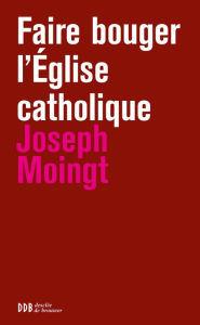 Title: Faire bouger l'Eglise catholique, Author: Joseph Moingt