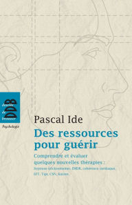 Title: Des ressources pour guérir. Comprendre et évaluer quelques nouvelles thérapies: hypnose éricksonienne, EMDR, cohérence cardiaque, EFT, Tipi, CNV, kaizen, Author: Pascal Ide