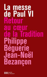 Title: La messe de Paul VI: Retour au coeur de la tradition, Author: Philippe Béguerie