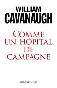 Title: Comme un hôpital de campagne: De l?engagement de l?Église dans un monde blessé, Author: William T. Cavanaugh