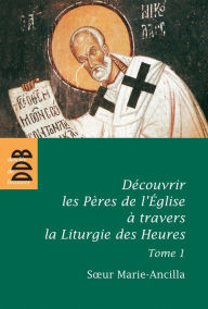 Title: Découvrir les Pères de l'Eglise à travers la Liturgie des Heures: Tome 1, Les Pères avant Nicée, Author: Soeur Marie-Ancilla