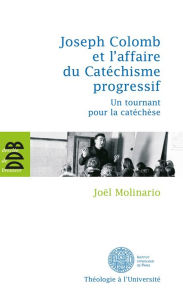 Title: Joseph Colomb et l'affaire du Catéchisme progressif: Un tournant pour la catéchèse, Author: Joël Molinario