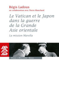 Title: Le Vatican et le Japon dans la guerre de la Grande Asie orientale: La mission Marella, Author: Régis Ladous