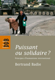 Title: Puissant ou solidaire ?: Principes d'humanisme international, Author: Bertrand Badie