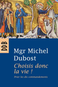 Title: Choisis donc la vie !: Prier les dix commandements, Author: Mgr Michel Dubost