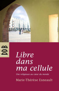 Title: Libre dans ma cellule, Author: Marie-Thérèse Esneault