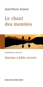 Title: Le chant des montées: Marcher à Bible ouverte, Author: Jean-Pierre Sonnet