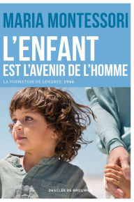 Title: L'enfant est l'avenir de l'homme: La formation de Londres, 1946, Author: Maria Montessori