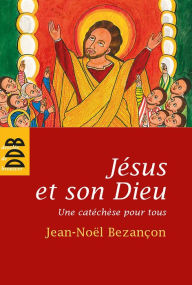 Title: Jésus et son Dieu: Une catéchèse pour tous, Author: Jean-Noël Bezançon
