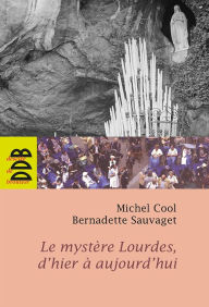 Title: Le mystère Lourdes, d'hier à aujourd'hui, Author: Michel Cool