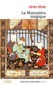 Title: Le Monastère magique: Philosophie pratique et analogique du Moyen-Orient et d'Asie centrale, Author: Idries Shah