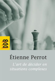 Title: L'art de décider en situations complexes, Author: Etienne Perrot