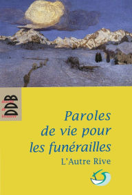 Title: Paroles de vie pour les funérailles: Pour un accompagnement humain, Author: L'Autre rive